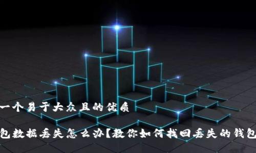 思考一个易于大众且的优质

TP钱包数据丢失怎么办？教你如何找回丢失的钱包数据