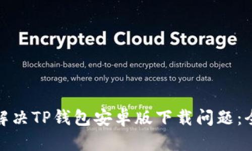 : 如何解决TP钱包安卓版下载问题：全面指南