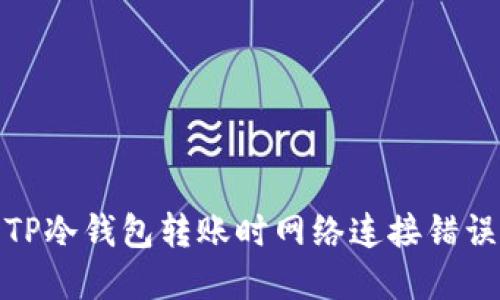 : 解决TP冷钱包转账时网络连接错误的指南