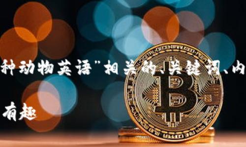 为了满足您的请求，我将提供一个与“Ledger 各种动物英语”相关的、关键词、内容大纲及每个问题的详细介绍。以下是相应内容：

掌握 Ledger 里的各种动物英语名称，让学习更有趣