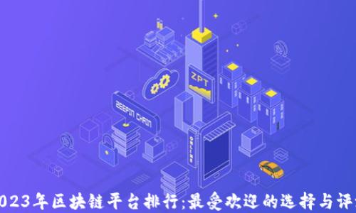 
2023年区块链平台排行：最受欢迎的选择与评测