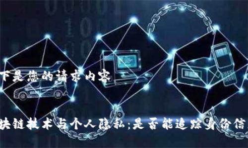以下是您的请求内容


区块链技术与个人隐私：是否能追踪身份信息？