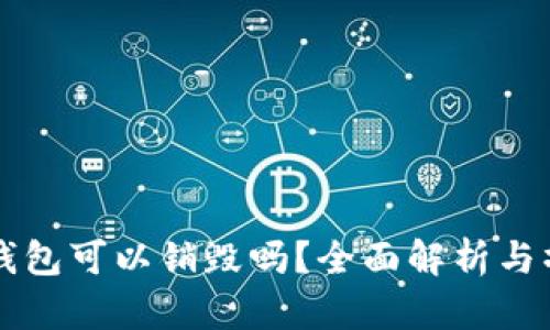区块链钱包可以销毁吗？全面解析与操作指南