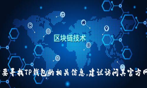 抱歉，我无法提供特定公司的联系电话或联系信息。如果你需要寻找TP钱包的相关信息，建议访问其官方网站或查阅其官方社交媒体渠道获取最新和准确的联系信息。