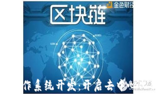 
区块链操作系统开发：开启去中心化新时代