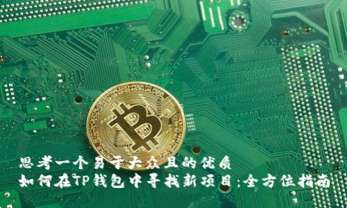 思考一个易于大众且的优质
如何在TP钱包中寻找新项目：全方位指南