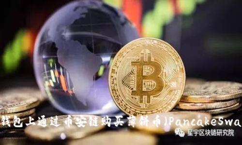 如何在TP钱包上通过币安链购买薄饼币（PancakeSwap Guide）