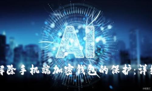 如何解除手机端加密钱包的保护：详细指南