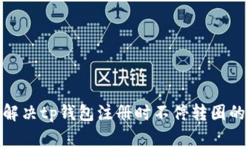 如何解决tp钱包注册时不停转圈的问题