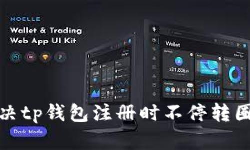 如何解决tp钱包注册时不停转圈的问题