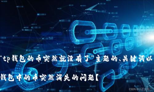 下面是有关“tp钱包的币突然就没有了”主题的、关键词以及内容大纲。

如何解决TP钱包中的币突然消失的问题？