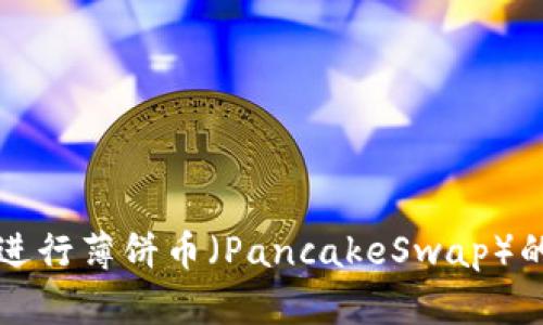 如何在TP钱包上进行薄饼币（PancakeSwap）的交易与卖币方法