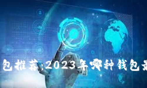 数字货币钱包推荐：2023年哪种钱包最值得使用？