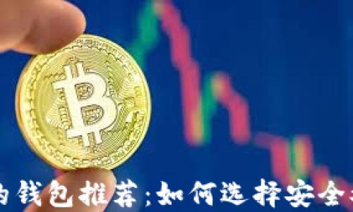 
区块链最好的钱包推荐：如何选择安全又实用的钱包
