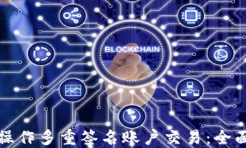 
如何操作多重签名账户交易：全面指南