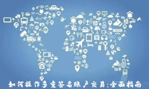 
如何操作多重签名账户交易：全面指南