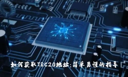 如何获取TRC20地址：简单易懂的指导