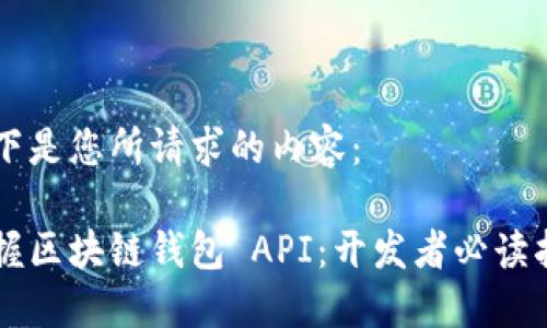 以下是您所请求的内容：

掌握区块链钱包 API：开发者必读指南
