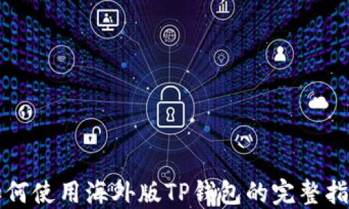 
如何使用海外版TP钱包的完整指南