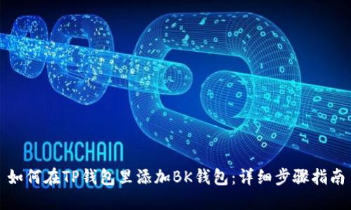 如何在TP钱包里添加BK钱包：详细步骤指南