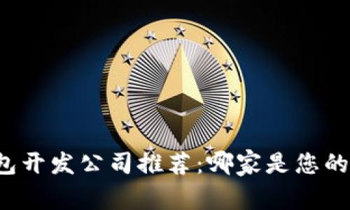 区块链钱包开发公司推荐：哪家是您的最佳选择？