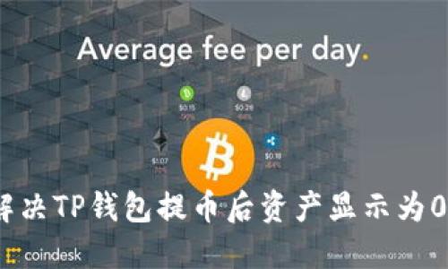 : 如何解决TP钱包提币后资产显示为0的问题？