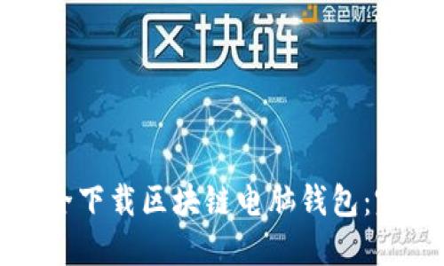 如何安全下载区块链电脑钱包：完整指南