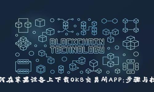 如何在苹果设备上下载OKB交易所APP：步骤与技巧