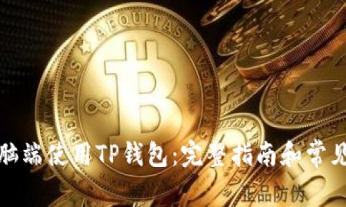如何在电脑端使用TP钱包：完整指南和常见问题解答