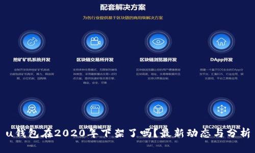 u钱包在2020年下架了吗？最新动态与分析