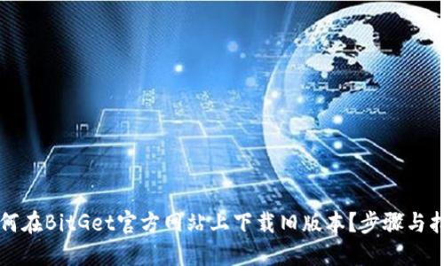 如何在BitGet官方网站上下载旧版本？步骤与指南