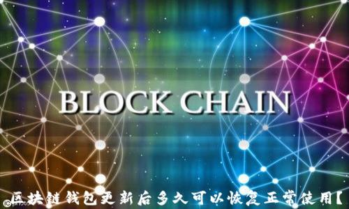 
区块链钱包更新后多久可以恢复正常使用？