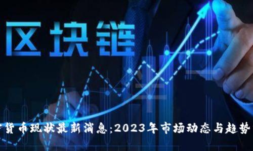 加密货币现状最新消息：2023年市场动态与趋势分析