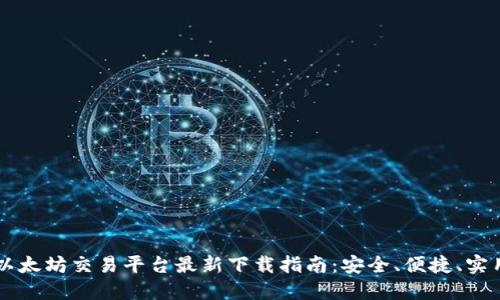 以太坊交易平台最新下载指南：安全、便捷、实用