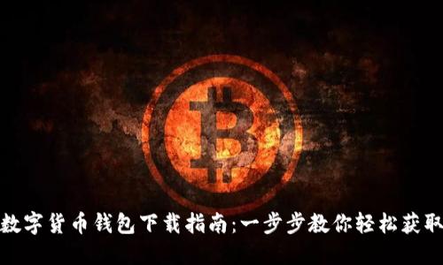 数字货币钱包下载指南：一步步教你轻松获取