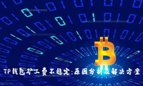 TP钱包矿工费不稳定：原因分析及解决方案