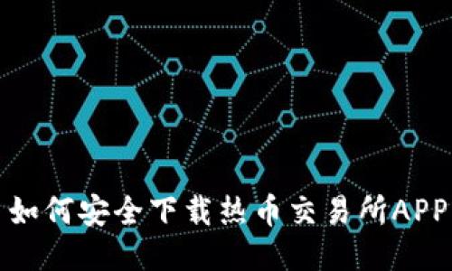  如何安全下载热币交易所APP？