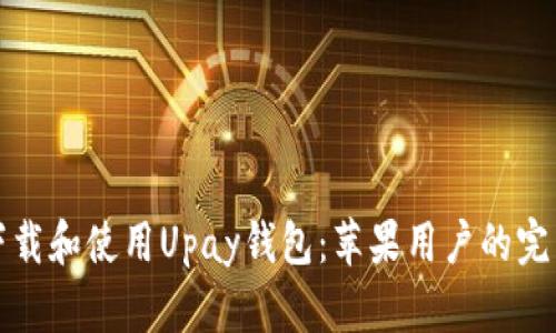 如何下载和使用Upay钱包：苹果用户的完整指南