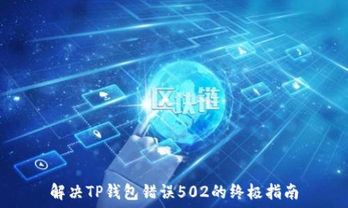   
解决TP钱包错误502的终极指南