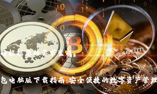 内容将根据您的要求生成。


TP钱包电脑版下载指南：安全便捷的数字资产管理工具