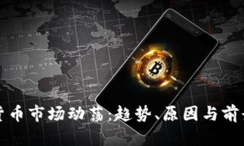 加密货币市场动荡：趋势、原因与前景分析