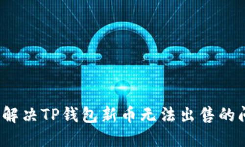 如何解决TP钱包新币无法出售的问题？