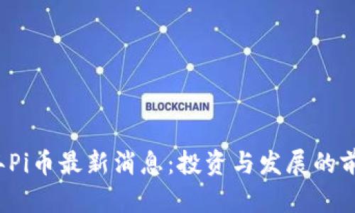 2024年Pi币最新消息：投资与发展的前景分析