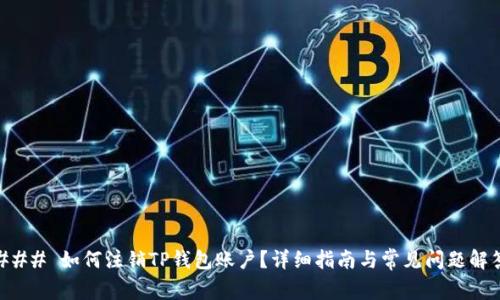 ### 如何注销TP钱包账户？详细指南与常见问题解答