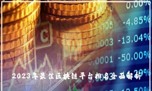 2023年最佳区块链平台排名全面解析