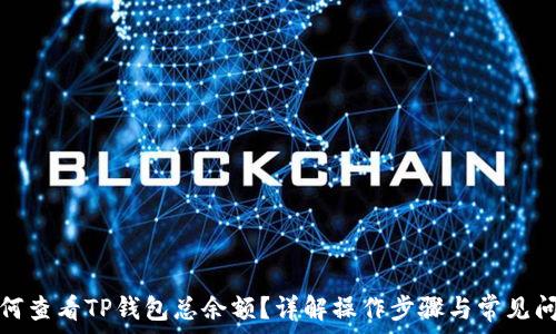   
如何查看TP钱包总余额？详解操作步骤与常见问题