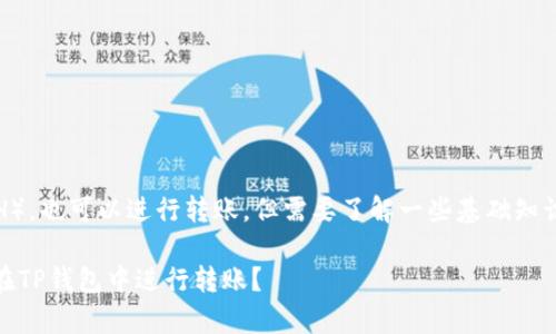 在TP钱包中，即使没有以太坊（ETH），也可以进行转账，但需要了解一些基础知识和步骤。下面是一个全面的解释。

### 如何在没有ETH的情况下在TP钱包中进行转账？