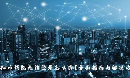 虚拟币钱包无法登录怎么办？全面指南与解决方案
