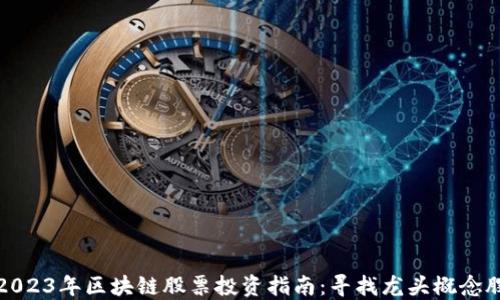 
2023年区块链股票投资指南：寻找龙头概念股