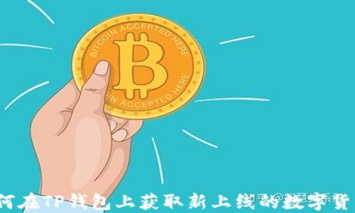 
如何在TP钱包上获取新上线的数字货币？